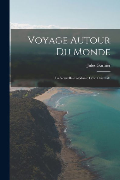 Voyage Autour du Monde: La Nouvelle-Calédonie Côte Orientale by Jules ...