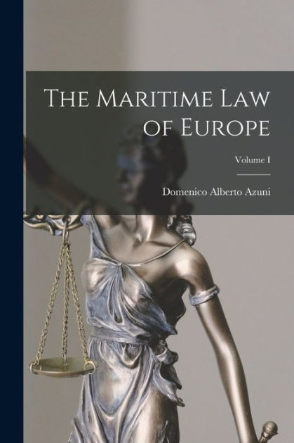 The Maritime Law of Europe; Volume I by Domenico Alberto Azuni ...