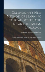 Title: Ollendorff's New Method of Learning to Read, Write, and Speak the Italian Language: Adapted for the Use of Schools and Private Teachers, Author: Heinrich Gottfried Ollendorff