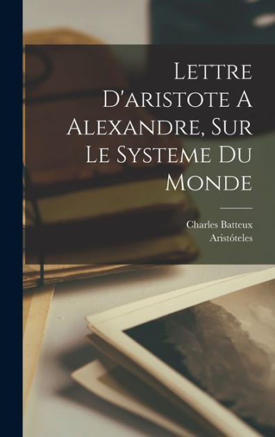 Lettre D'aristote A Alexandre, Sur Le Systeme Du Monde by Charles ...