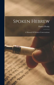 Title: Spoken Hebrew: A Manual Of Hebrew Conversations, Author: Daniel Persky