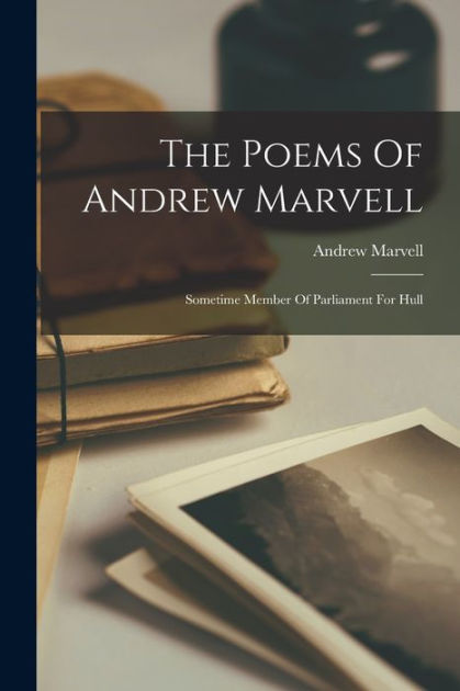 The Poems Of Andrew Marvell: Sometime Member Of Parliament For Hull by ...