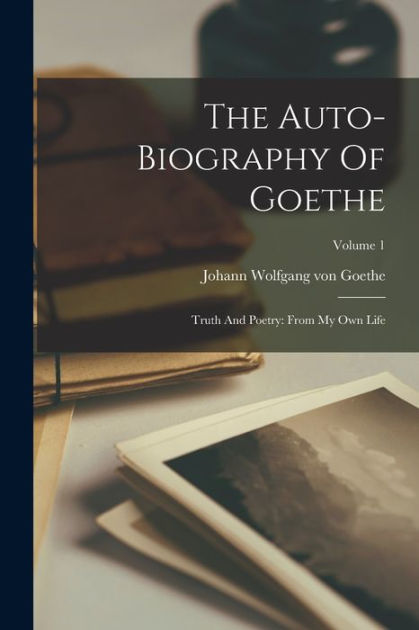 The Auto-biography Of Goethe: Truth And Poetry: From My Own Life ...