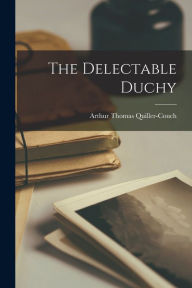 Title: The Delectable Duchy, Author: Arthur Thomas Quiller-Couch