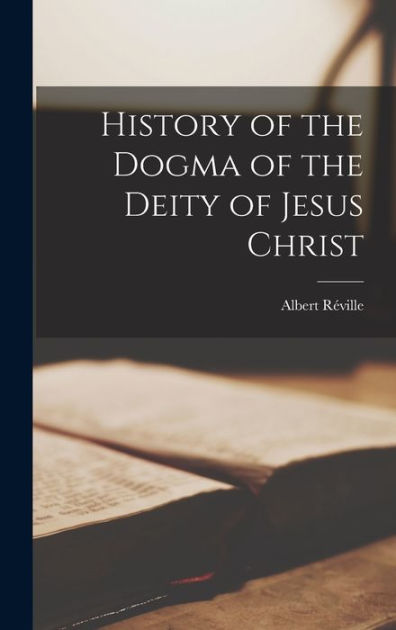 History of the Dogma of the Deity of Jesus Christ by Réville Albert ...