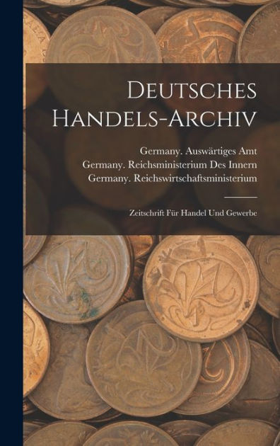 Deutsches Handels-Archiv: Zeitschrift Für Handel Und Gewerbe by Germany ...