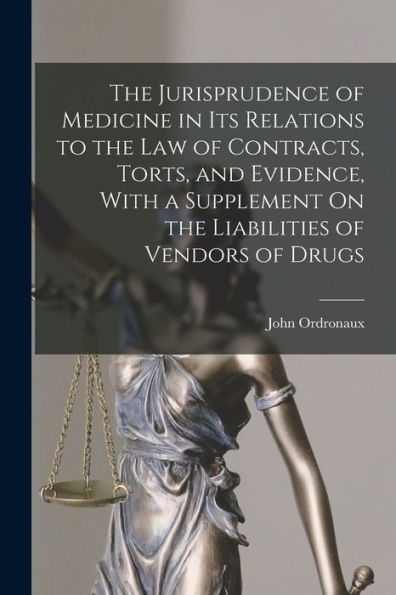 the Jurisprudence of Medicine Its Relations to Law Contracts, Torts, and Evidence, With a Supplement On Liabilities Vendors Drugs