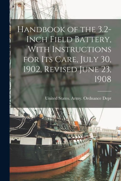 Handbook of the 3.2-Inch Field Battery, With Instructions for Its Care, July 30, 1902, Revised June 23, 1908