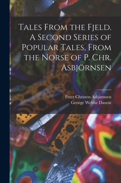 Tales From the Fjeld. A Second Series of Popular Tales, From the Norse of P. Chr. Asbjï¿½rnsen
