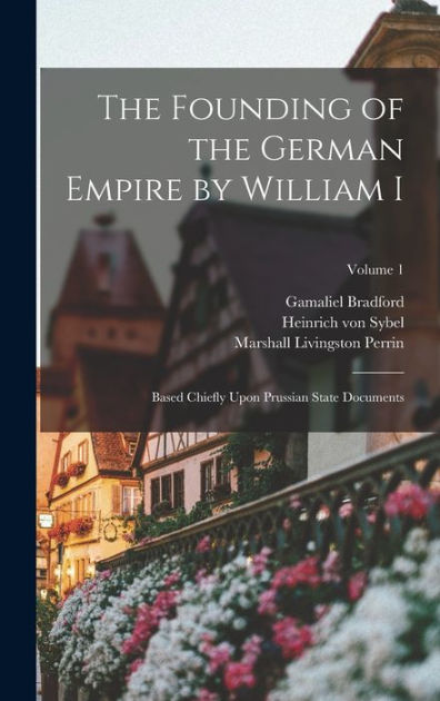 The Founding of the German Empire by William I; Based Chiefly Upon ...