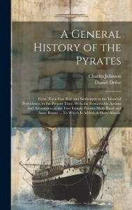 Title: A General History of the Pyrates: From Their First Rise and Settlement in the Island of Providence, to the Present Time. With the Remarkable Actions and Adventures of the two Female Pyrates Mary Read and Anne Bonny ... To Which is Added. A Short Abstrac, Author: Charles Johnson