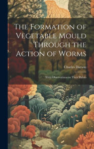 Title: The Formation of Vegetable Mould Through the Action of Worms: With Observations on Their Habits, Author: Charles Darwin
