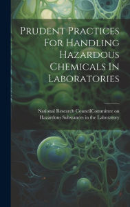 Title: Prudent Practices For Handling Hazardous Chemicals In Laboratories, Author: National Research Council (U S ) Com