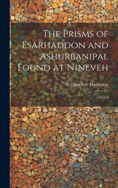 The Prisms of Esarhaddon and Ashurbanipal Found at Nineveh: 1917-8 by R ...