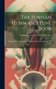 Title: The Puritan Hymn and Tune Book: Designed for Congregational Singing, Social Meetings, and the Family, Author: Congregational Board Of Publication