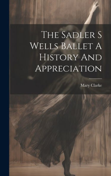 The Sadler S Wells Ballet A History And Appreciation