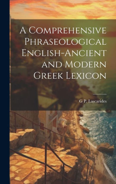 A Comprehensive Phraseological English-Ancient and Modern Greek Lexicon ...