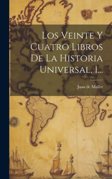 Los Veinte Y Cuatro Libros De La Historia Universal, 1... by Juan de ...