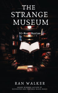 Title: The Strange Museum: 50-Word Stories, Author: Ran Walker