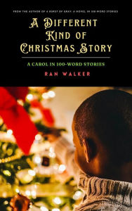 Title: A Different Kind of Christmas Story: A Carol in 100-Word Stories, Author: Ran Walker
