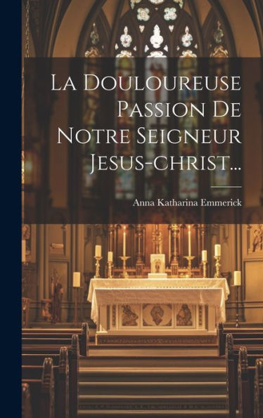 La Douloureuse Passion De Notre Seigneur Jesus-christ...