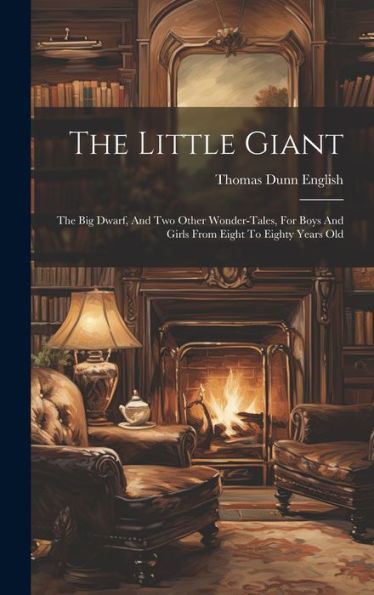 The Little Giant: The Big Dwarf, And Two Other Wonder-tales, For Boys And Girls From Eight To Eighty Years Old