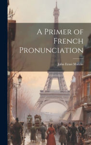 Title: A Primer of French Pronunciation, Author: John Ernst Matzke