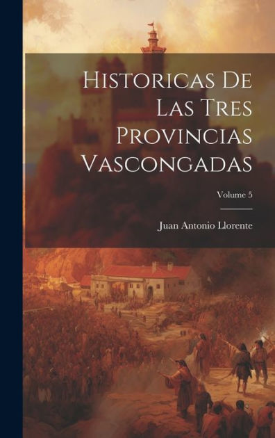 Historicas De Las Tres Provincias Vascongadas; Volume 5 by Juan Antonio ...