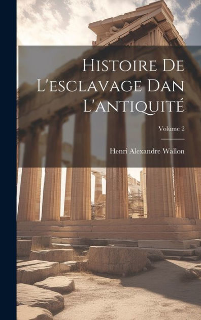 Histoire De L'esclavage Dan L'antiquité; Volume 2 by Henri Alexandre ...