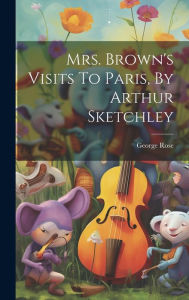 Title: Mrs. Brown's Visits To Paris, By Arthur Sketchley, Author: George Rose