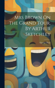 Title: Mrs Brown On The Grand Tour, By Arthur Sketchley, Author: George Rose