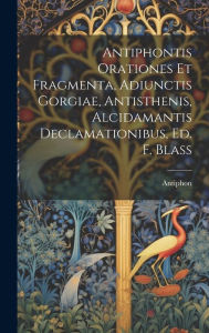 Title: Antiphontis Orationes Et Fragmenta, Adiunctis Gorgiae, Antisthenis, Alcidamantis Declamationibus, Ed. F. Blass, Author: Antiphon