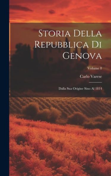 Storia Della Repubblica Di Genova: Dalla Sua Origine Sino Al 1814; Volume 8