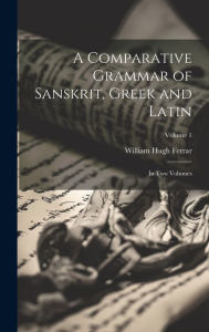 Title: A Comparative Grammar of Sanskrit, Greek and Latin: In Two Volumes; Volume 1, Author: William Hugh Ferrar