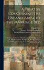 A Treatise Concerning the use and Abuse of the Marriage Bed: Shewing I. The Nature of Matrimony, its Sacred Original, and the True Meaning of its Institution. II. The Gross Abuse of Matrimonial Chastity, From the Wrong Notions Which Have Possessed the W
