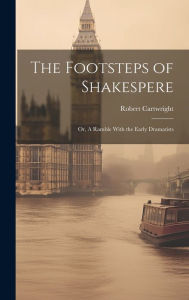 Title: The Footsteps of Shakespere; or, A Ramble With the Early Dramatists, Author: Robert Cartwright