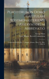 Title: Placitorum In Domo Capitulari Westmonasteriensi Asservatorum Abbrevatio: Temporiubs Regum Ric. I., Johann., Johann., Henr. Iii., Edw. I., Edw. Ii., Author: George Rose