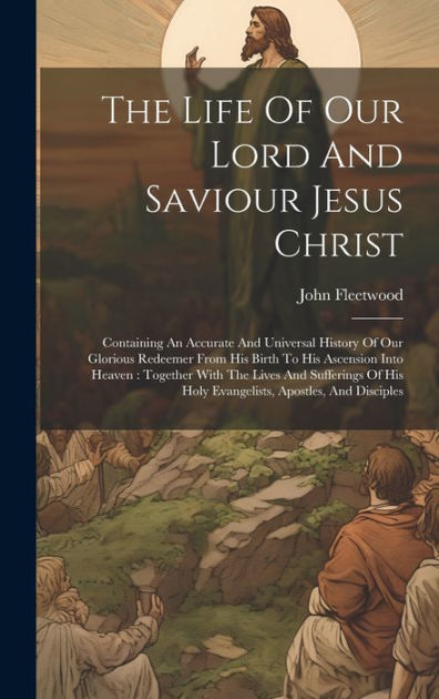 The Life Of Our Lord And Saviour Jesus Christ: Containing An Accurate ...