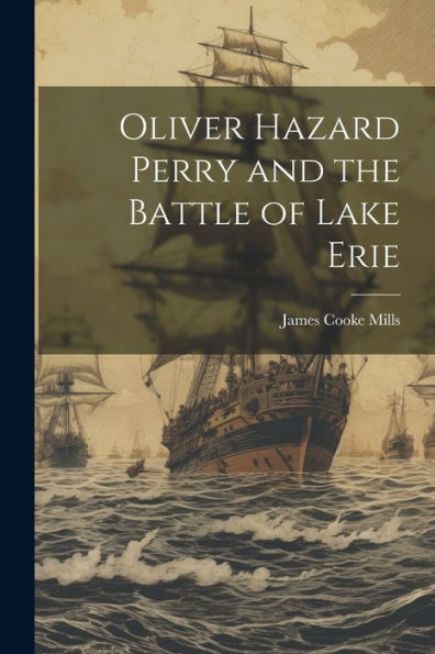 Oliver Hazard Perry and the Battle of Lake Erie by James Cooke Mills ...