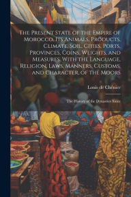 Title: The Present State of the Empire of Morocco. Its Animals, Products, Climate, Soil, Cities, Ports, Provinces, Coins, Weights, and Measures. With the Language, Religion, Laws, Manners, Customs, and Character, of the Moors; the History of the Dynasties Since, Author: Louis de Chénier