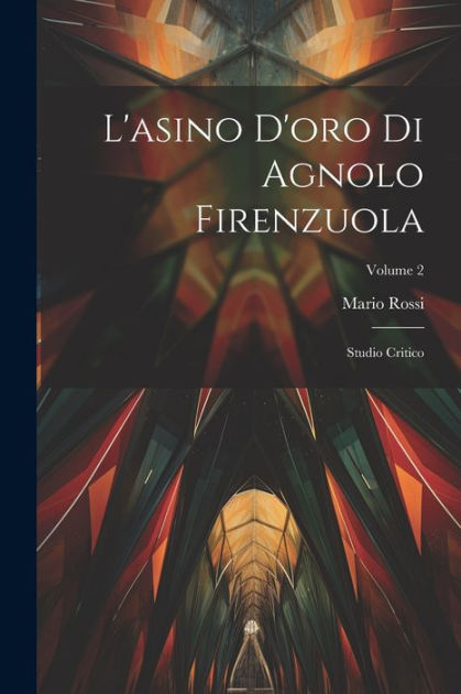 L'asino D'oro Di Agnolo Firenzuola: Studio Critico; Volume 2 by Mario ...