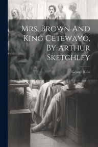 Title: Mrs. Brown And King Cetewayo, By Arthur Sketchley, Author: George Rose