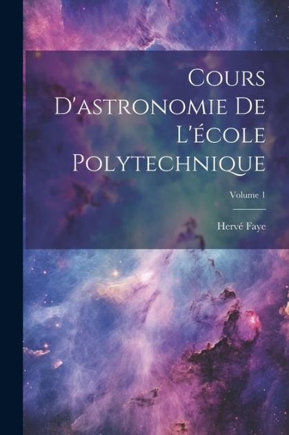 Cours D'astronomie De L'école Polytechnique; Volume 1 by Hervé Faye ...