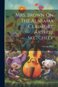 Title: Mrs. Brown On The Alabama Claims, By Arthur Sketchley, Author: George Rose