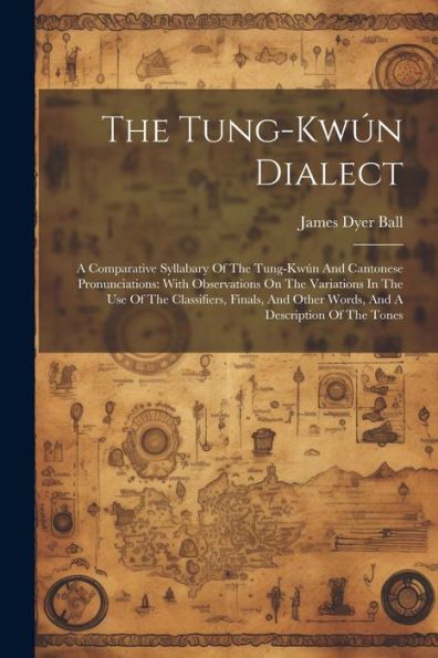 The Tung-kwï¿½n Dialect: A Comparative Syllabary Of The Tung-kwï¿½n And Cantonese Pronunciations: With Observations On The Variations In The Use Of The Classifiers, Finals, And Other Words, And A Description Of The Tones