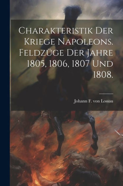 Charakteristik der Kriege Napoleons. Feldzüge der Jahre 1805, 1806 ...