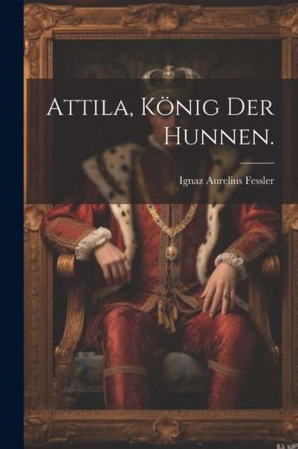 Attila, König der Hunnen. by Ignaz Aurelius Fessler, Paperback | Barnes ...