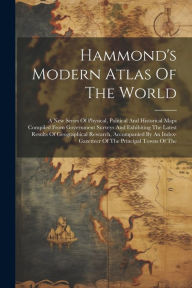 Title: Hammond's Modern Atlas Of The World: A New Series Of Physical, Political And Historical Maps Compiled From Government Surveys And Exhibiting The Latest Results Of Geographical Research, Accompanied By An Index-gazetteer Of The Principal Towns Of The, Author: Anonymous