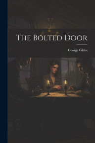 Title: The Bolted Door, Author: George Gibbs