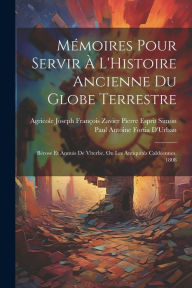 Title: Mémoires Pour Servir À L'Histoire Ancienne Du Globe Terrestre: Bérose Et Annuis De Viterbe, Ou Les Antiquités Caldéennes. 1808, Author: Agricole Joseph François Zavier Pierre